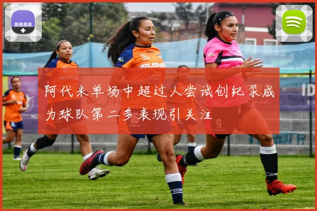 阿代米单场中超过人尝试创纪录成为球队第二多表现引关注