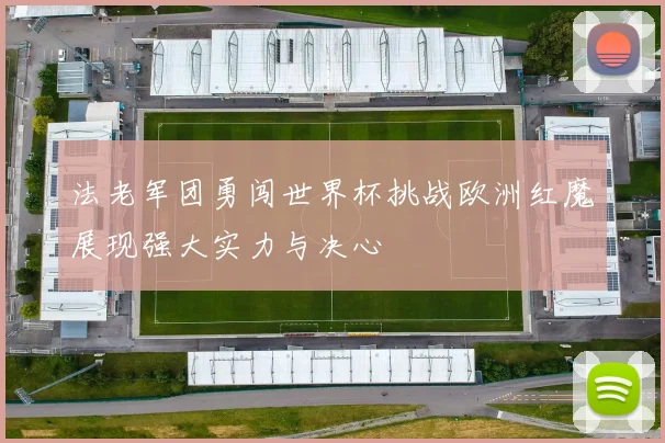 法老军团勇闯世界杯挑战欧洲红魔展现强大实力与决心