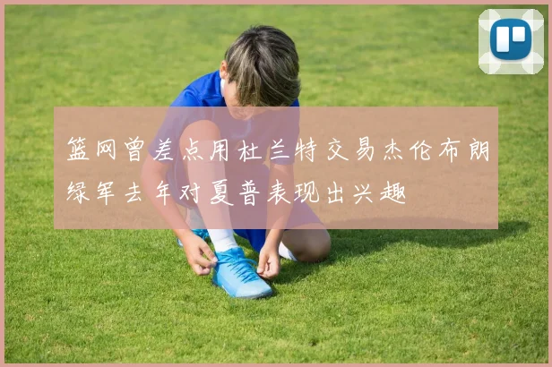 篮网曾差点用杜兰特交易杰伦布朗绿军去年对夏普表现出兴趣