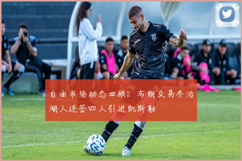 自由市场动态回顾：布朗交易乔治湖人连签四人引进凯斯勒
